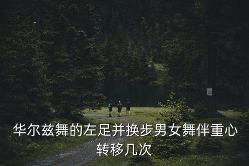  华尔兹舞的左足并换步男女舞伴重心转移几次