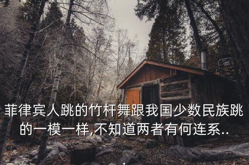 菲律宾人跳的竹杆舞跟我国少数民族跳的一模一样,不知道两者有何连系...
