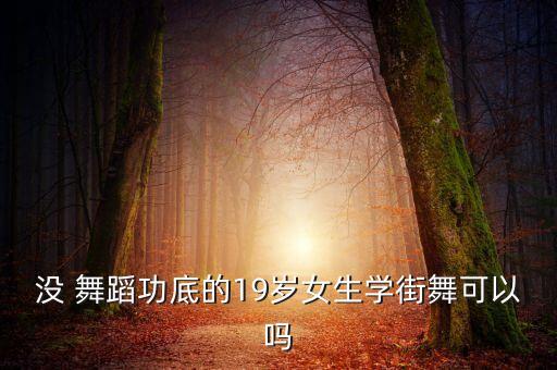 没 舞蹈功底的19岁女生学街舞可以吗
