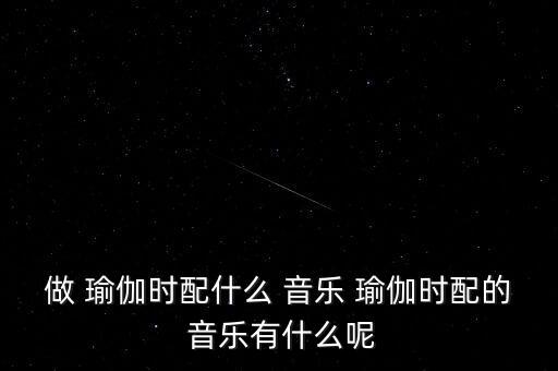 做 瑜伽时配什么 音乐 瑜伽时配的 音乐有什么呢