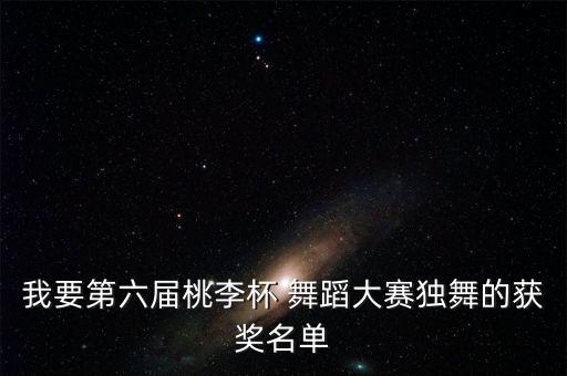 我要第六届桃李杯 舞蹈大赛独舞的获奖名单