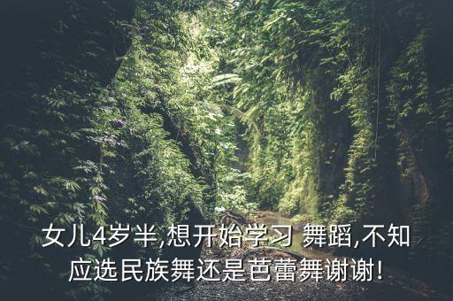 女儿4岁半,想开始学习 舞蹈,不知应选民族舞还是芭蕾舞谢谢!