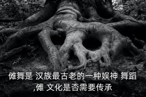 傩舞是 汉族最古老的一种娱神 舞蹈,傩 文化是否需要传承