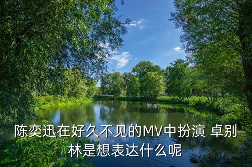 陈奕迅在好久不见的MV中扮演 卓别林是想表达什么呢