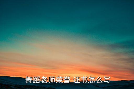 舞蹈大赛获奖证书,中国舞蹈家协与教师舞蹈证书可以这样写