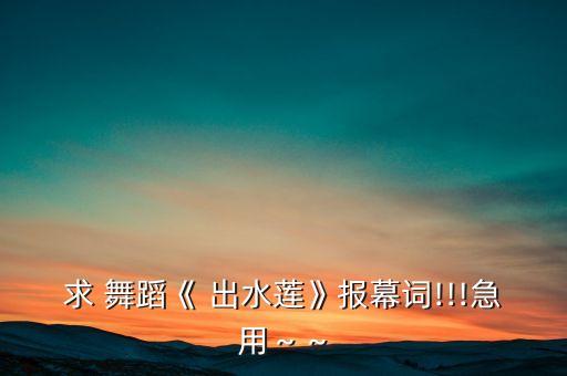 求 舞蹈《 出水莲》报幕词!!!急用～～
