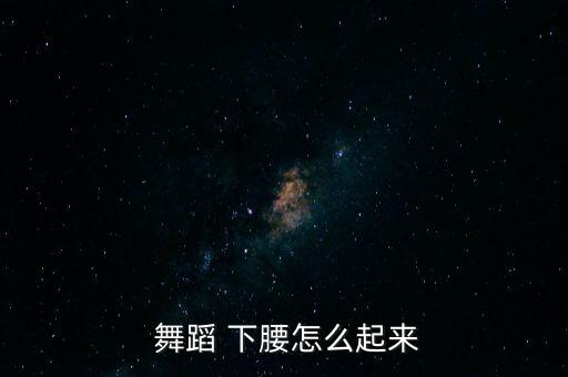  舞蹈 下腰怎么起来