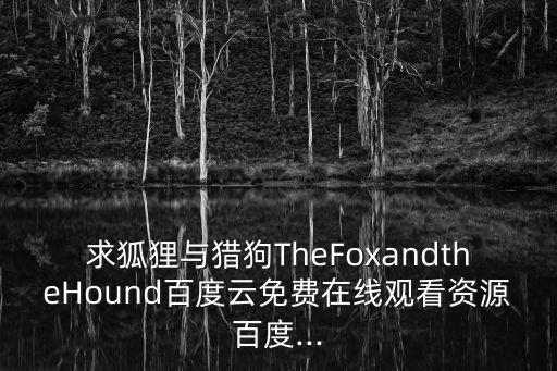 求狐狸与猎狗TheFoxandtheHound百度云免费在线观看资源百度...