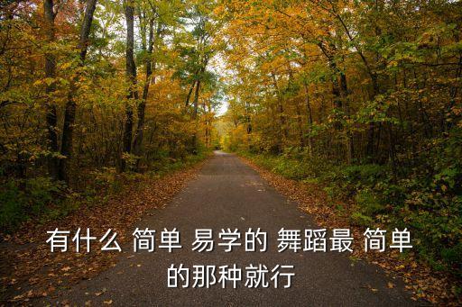 有什么 简单 易学的 舞蹈最 简单的那种就行