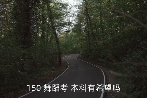 舞蹈本科,150分申请艺术类本科有希望吗?