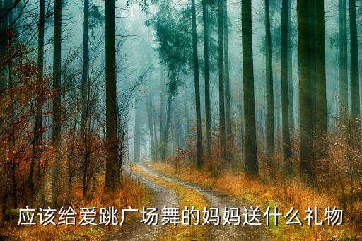应该给爱跳广场舞的妈妈送什么礼物