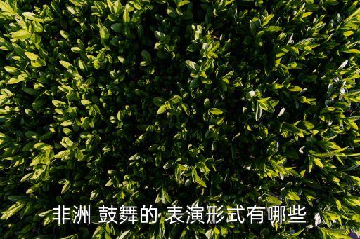 非洲 鼓舞的 表演形式有哪些