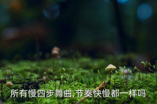所有慢四步舞曲,节奏快慢都一样吗