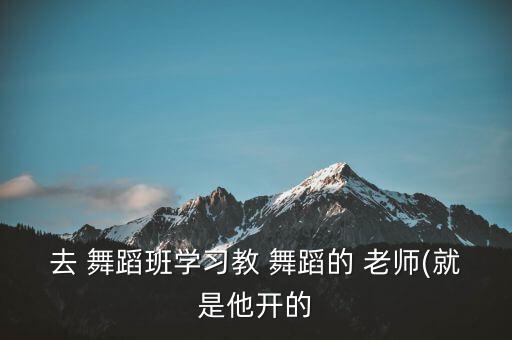 舞蹈差老师,兼职舞蹈老师工作时间自由业余时间多