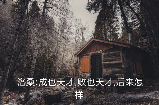 洛桑:成也天才,败也天才,后来怎样