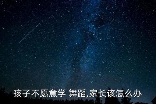 孩子不愿意学 舞蹈,家长该怎么办