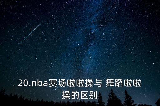 20.nba赛场啦啦操与 舞蹈啦啦操的区别