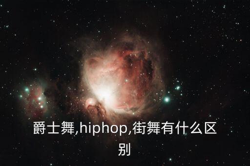 爵士舞,hiphop,街舞有什么区别