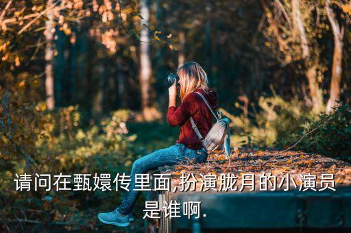 请问在甄嬛传里面,扮演胧月的小演员是谁啊.