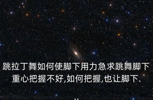 学舞蹈脚拉地,业余拉丁舞者不注意基本体型会造成站立问题