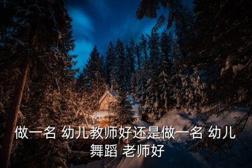 做一名 幼儿教师好还是做一名 幼儿 舞蹈 老师好
