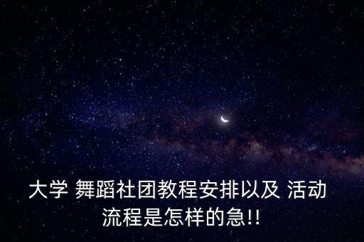 大学 舞蹈社团教程安排以及 活动 流程是怎样的急!!