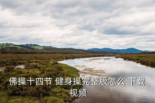 佛操十四节 健身操完整版怎么 下载 视频