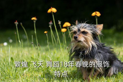  敦煌 飞天 舞蹈18年春晚的服饰特点