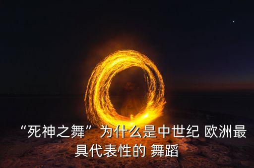 “死神之舞”为什么是中世纪 欧洲最具代表性的 舞蹈