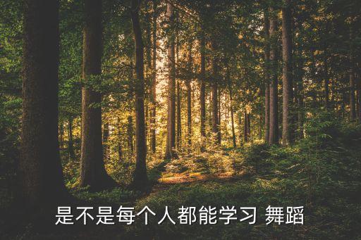 是不是每个人都能学习 舞蹈