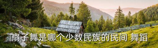  扇子舞是哪个少数民族的民间 舞蹈