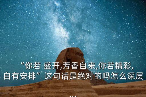“你若 盛开,芳香自来,你若精彩,自有安排”这句话是绝对的吗怎么深层...