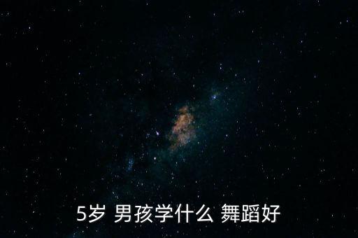 5岁 男孩学什么 舞蹈好