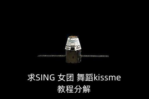 求SING 女团 舞蹈kissme教程分解