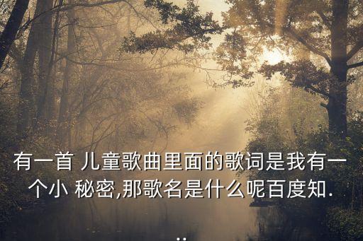 有一首 儿童歌曲里面的歌词是我有一个小 秘密,那歌名是什么呢百度知...