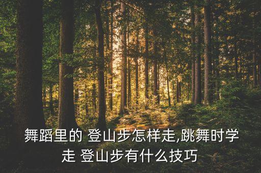  舞蹈里的 登山步怎样走,跳舞时学走 登山步有什么技巧