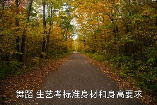 往年舞蹈专业生艺考视频,艺考专业标准身材和高度要求如何?