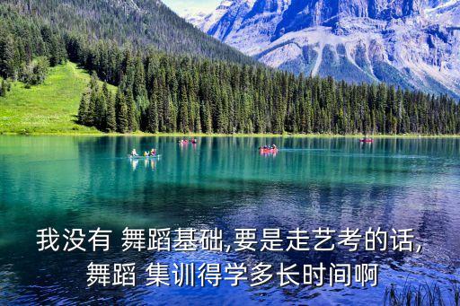 我没有 舞蹈基础,要是走艺考的话, 舞蹈 集训得学多长时间啊