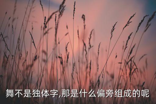 舞不是独体字,那是什么偏旁组成的呢