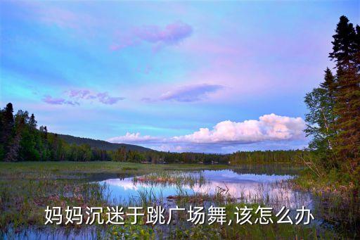 爱舞蹈的妈,如果你只是喜欢跳舞那么请不要过多干涉她