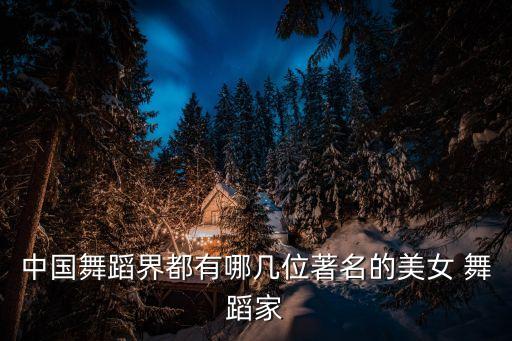 中国舞蹈界都有哪几位著名的美女 舞蹈家