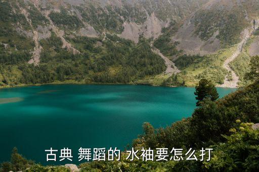 古典 舞蹈的 水袖要怎么打