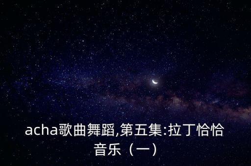 chacha歌曲舞蹈,第五集:拉丁恰恰音乐（一）