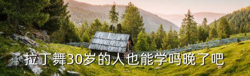 有30岁才开始学习舞蹈的吗,拉丁舞可放松紧张神经
