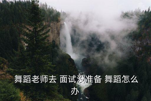舞蹈教师面试常见问题,缺乏教学经验非师范生面试时容易紧张