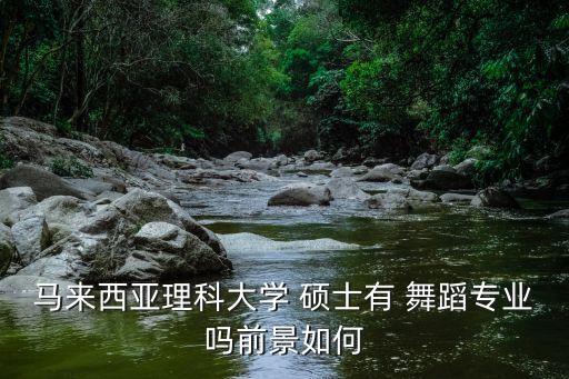 马来西亚理科大学 硕士有 舞蹈专业吗前景如何