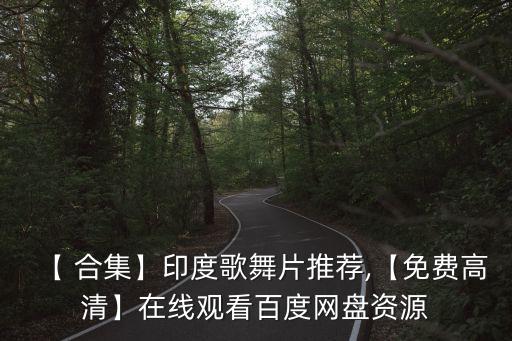 【 合集】印度歌舞片推荐,【免费高清】在线观看百度网盘资源