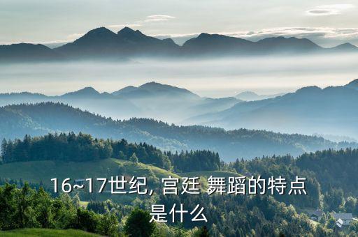 16~17世纪, 宫廷 舞蹈的特点是什么