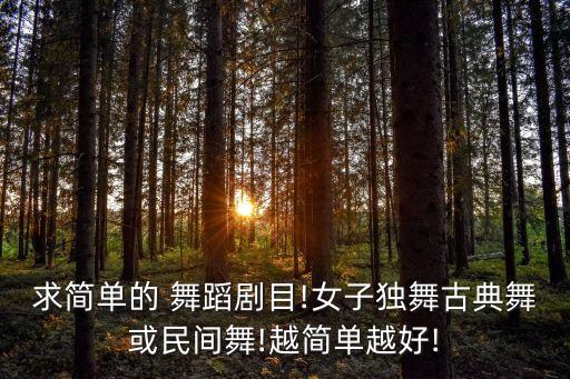 求简单的 舞蹈剧目!女子独舞古典舞或民间舞!越简单越好!