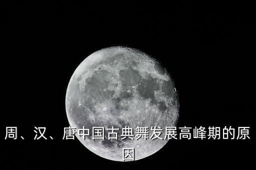 周、汉、唐中国古典舞发展高峰期的原因